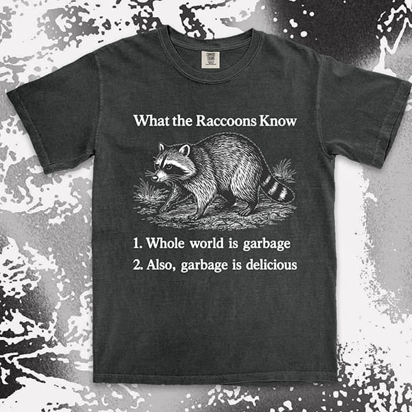 funny raccoon comfort colors t-shirt with quote what the raccoons know whole world is garbage also garbage is delicious meme tee