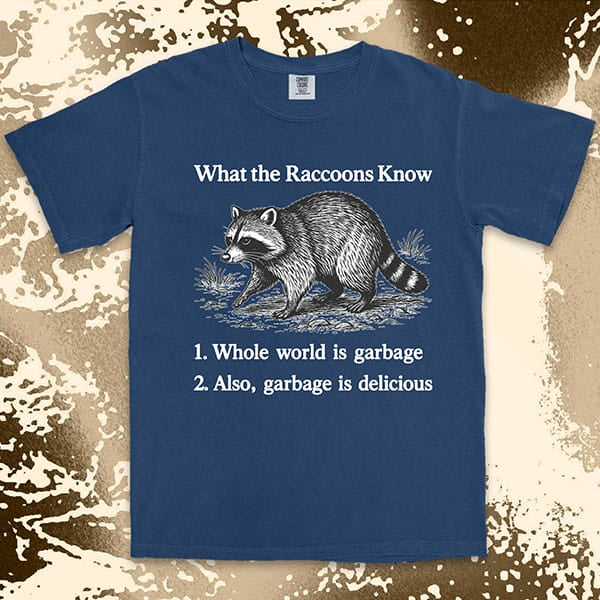 funny raccoon comfort colors t-shirt with quote what the raccoons know whole world is garbage also garbage is delicious meme tee