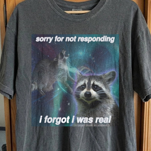 Sorry for Not Responding Raccoon T-Shirt – I Forgot I Was Real