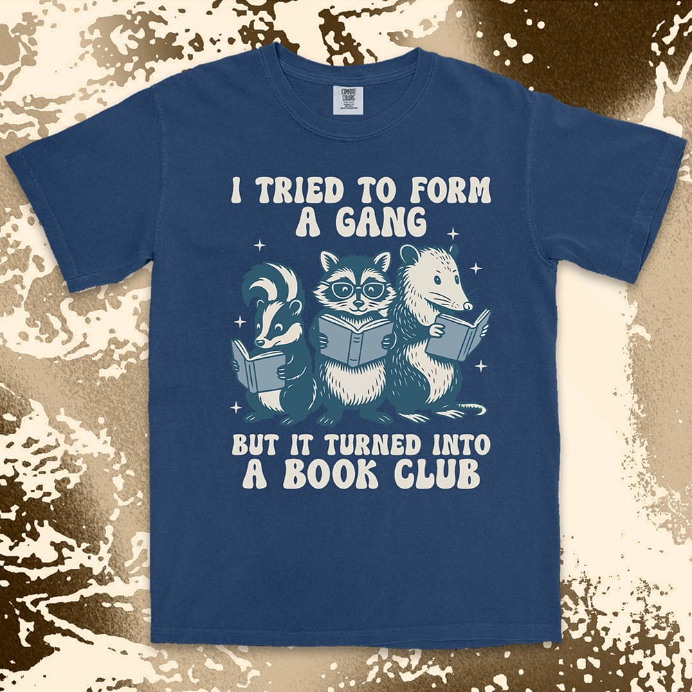 Comfort Color t-shirt with raccoon, skunk, and possum reading books and quote “I tried to form a gang but it turned into a book club.”
