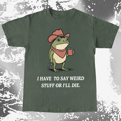 I Have To Say Weird Stuff Or I’ll Die Frog Shirt