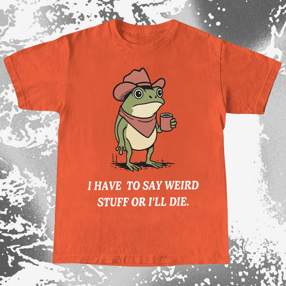 I Have To Say Weird Stuff Or I’ll Die Frog Shirt