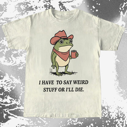 I Have To Say Weird Stuff Or I’ll Die Frog Shirt
